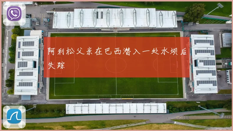 阿利松父亲在巴西潜入一处水坝后失踪