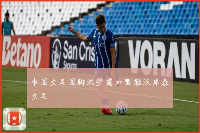 中国女足国脚沈梦露加盟勒沃库森女足