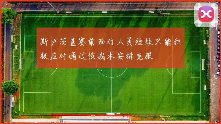 斯卢茨基赛前面对人员短缺只能积极应对通过技战术安排克服