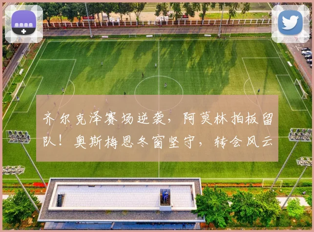 齐尔克泽赛场逆袭，阿莫林拍板留队！奥斯梅恩冬窗坚守，转会风云突变