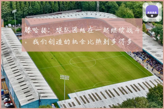 滕哈赫：球队团结在一起继续战斗，我们创造的机会比热刺多得多