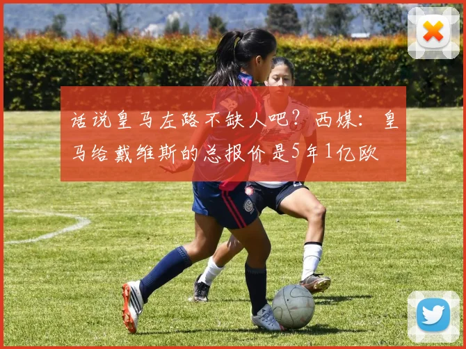 话说皇马左路不缺人吧？西媒：皇马给戴维斯的总报价是5年1亿欧