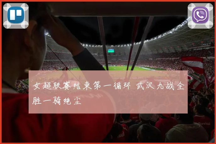 女超联赛结束第一循环 武汉九战全胜一骑绝尘
