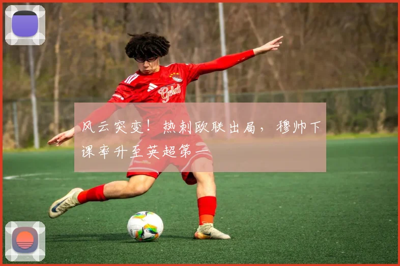 风云突变！热刺欧联出局，穆帅下课率升至英超第一