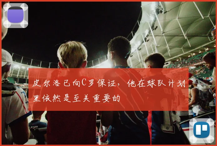 皮尔洛已向C罗保证，他在球队计划里依然是至关重要的