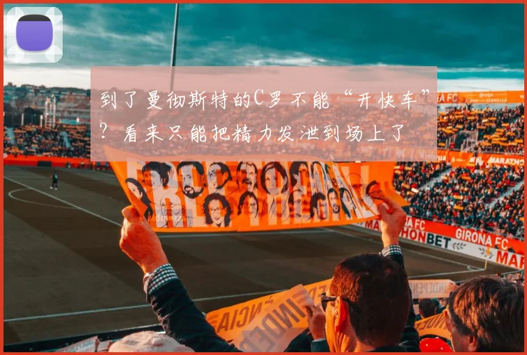 到了曼彻斯特的C罗不能“开快车”？看来只能把精力发泄到场上了
