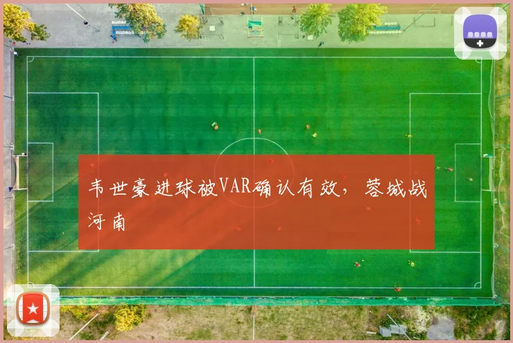 韦世豪进球被VAR确认有效，蓉城战河南