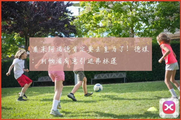 看来阿诺德肯定要去皇马了！德媒：利物浦有意引进弗林蓬