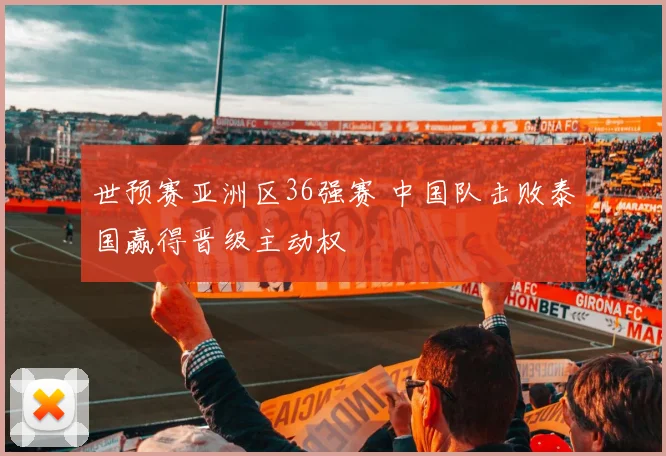 世预赛亚洲区36强赛 中国队击败泰国赢得晋级主动权