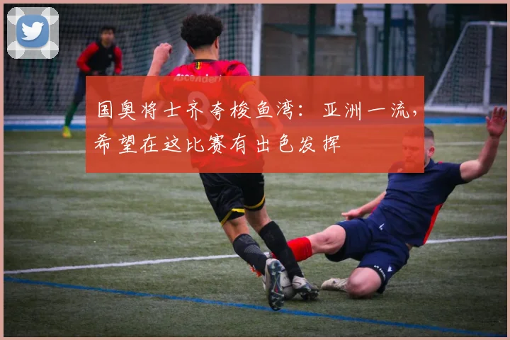 国奥将士齐夸梭鱼湾：亚洲一流，希望在这比赛有出色发挥