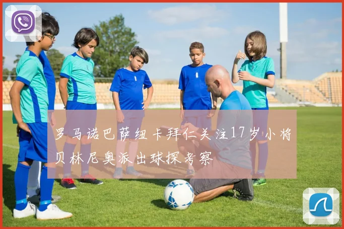 罗马诺巴萨纽卡拜仁关注17岁小将贝林尼奥派出球探考察