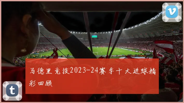 马德里竞技2023-24赛季十大进球精彩回顾