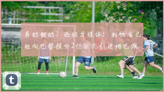 真的假的？西班牙媒体：利物浦已经向巴黎报价2亿欧元引进姆巴佩