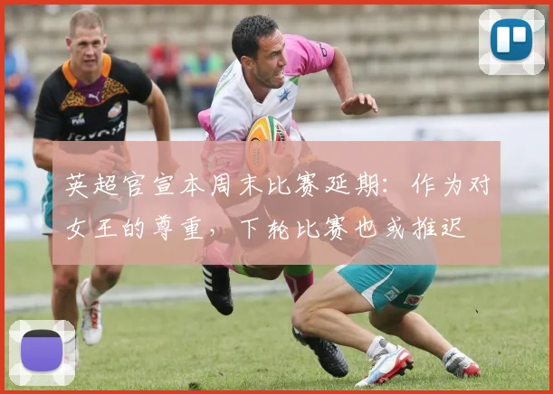 英超官宣本周末比赛延期：作为对女王的尊重，下轮比赛也或推迟
