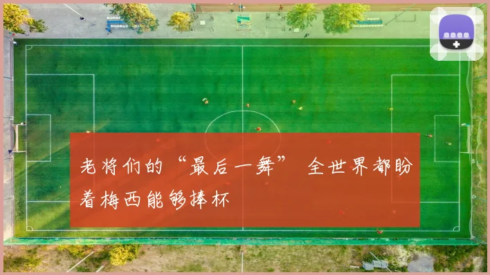老将们的“最后一舞” 全世界都盼着梅西能够捧杯